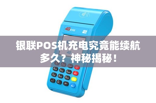 银联POS机充电究竟能续航多久？神秘揭秘！