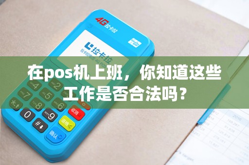 在pos机上班，你知道这些工作是否合法吗？