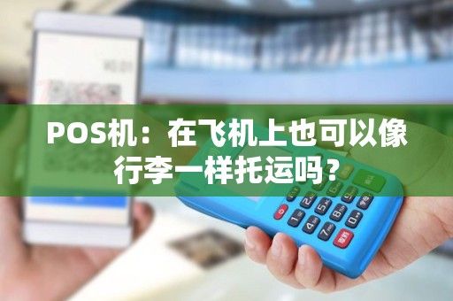 POS机：在飞机上也可以像行李一样托运吗？