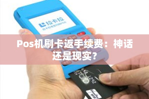 Pos机刷卡返手续费：神话还是现实？