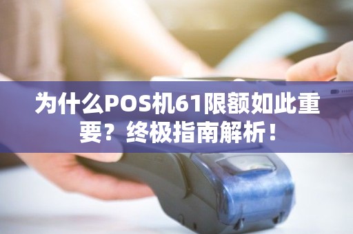 为什么POS机61限额如此重要？终极指南解析！