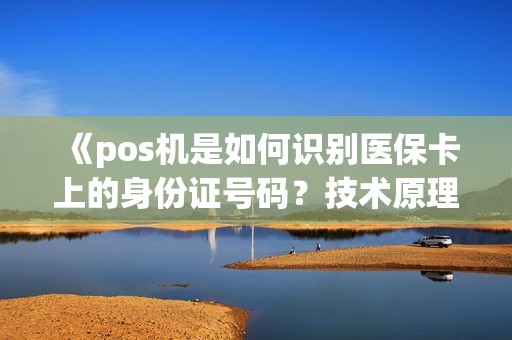 《pos机是如何识别医保卡上的身份证号码？技术原理揭秘！》