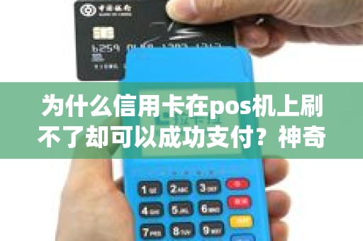 为什么信用卡在pos机上刷不了却可以成功支付？神奇还是险象？！