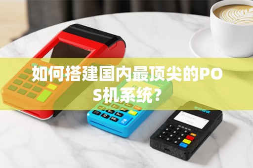 如何搭建国内最顶尖的POS机系统？