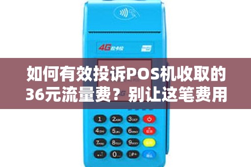 如何有效投诉POS机收取的36元流量费？别让这笔费用成为你的烦恼！