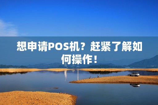 想申请POS机？赶紧了解如何操作！