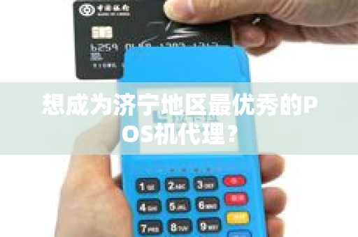 想成为济宁地区最优秀的POS机代理？