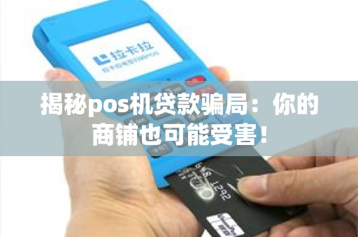 揭秘pos机贷款骗局：你的商铺也可能受害！