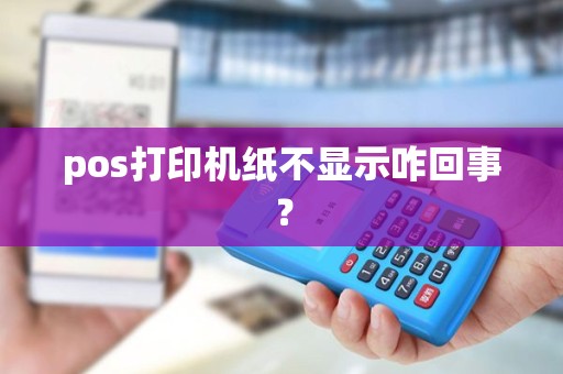 pos打印机纸不显示咋回事？