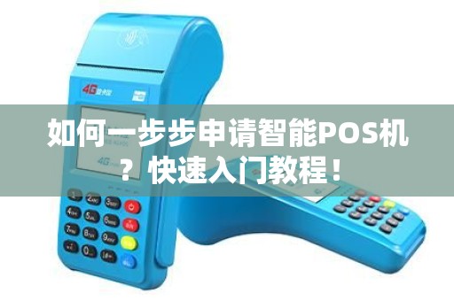 如何一步步申请智能POS机？快速入门教程！