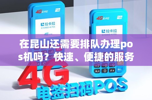 在昆山还需要排队办理pos机吗？快速、便捷的服务等你来体验！