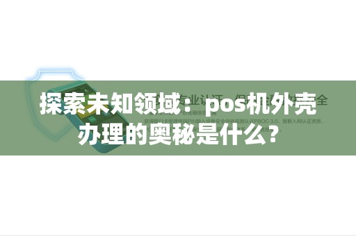 探索未知领域：pos机外壳办理的奥秘是什么？
