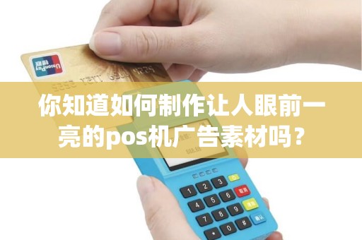 你知道如何制作让人眼前一亮的pos机广告素材吗？