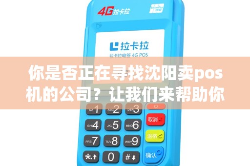 你是否正在寻找沈阳卖pos机的公司？让我们来帮助你找到最优质的选择！