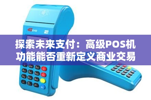 探索未来支付:高级POS机功能能否重新定义商业交易体验? 探索未来支付:高级POS机功能能否重新定义商业交易体验?