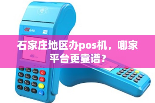 石家庄地区办pos机，哪家平台更靠谱？
