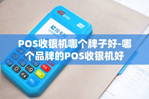 POS收银机哪个牌子好-哪个品牌的POS收银机好