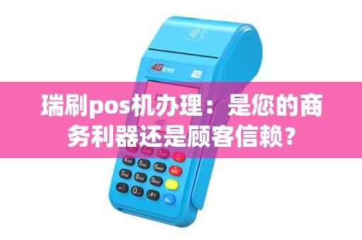瑞刷pos机办理：是您的商务利器还是顾客信赖？
