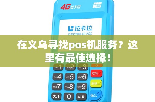在义乌寻找pos机服务？这里有最佳选择！