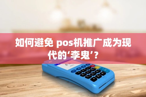 如何避免 pos机推广成为现代的‘李鬼’？