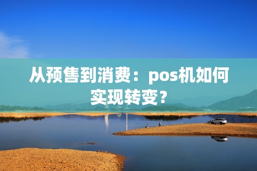 从预售到消费：pos机如何实现转变？