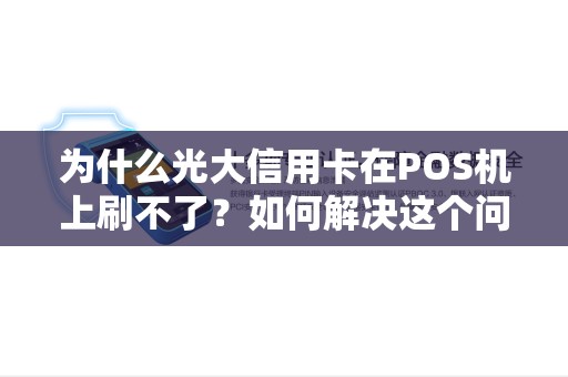 为什么光大信用卡在POS机上刷不了？如何解决这个问题？