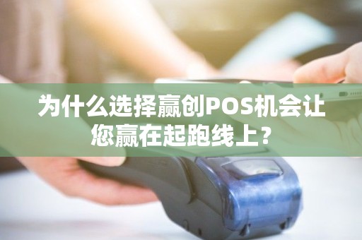 为什么选择赢创POS机会让您赢在起跑线上？