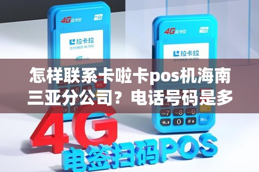 怎样联系卡啦卡pos机海南三亚分公司？电话号码是多少？