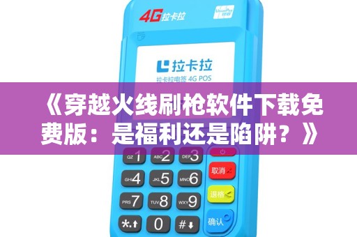 《穿越火线刷枪软件下载免费版：是福利还是陷阱？》