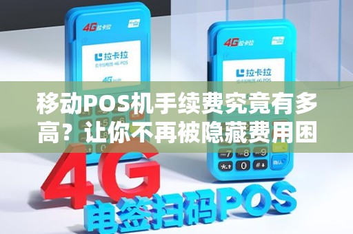 移动POS机手续费究竟有多高？让你不再被隐藏费用困扰！