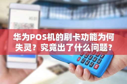 华为POS机的刷卡功能为何失灵?究竟出了什么问题? 华为POS机的刷卡功能为何失灵?究竟出了什么问题?
