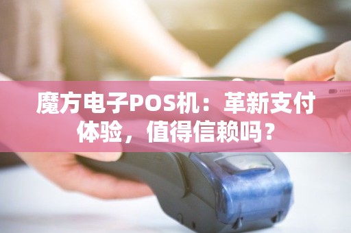 魔方电子POS机：革新支付体验，值得信赖吗？
