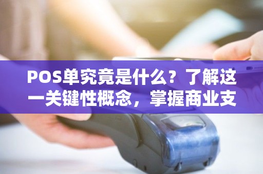 POS单究竟是什么？了解这一关键性概念，掌握商业支付新趋势！