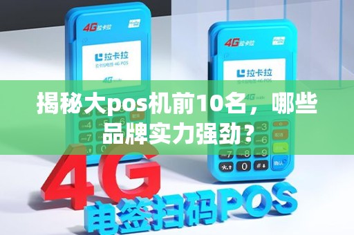 揭秘大pos机前10名，哪些品牌实力强劲？