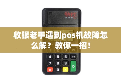 收银老手遇到pos机故障怎么解?教你一招! 收银老手遇到pos机故障怎么解?教你一招!