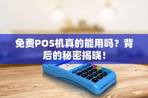 免费POS机真的能用吗？背后的秘密揭晓！