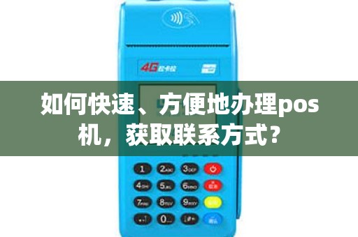 如何快速、方便地办理pos机，获取联系方式？