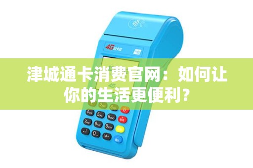 津城通卡消费官网：如何让你的生活更便利？
