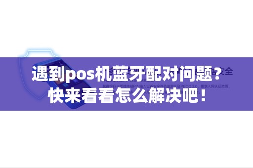遇到pos机蓝牙配对问题？快来看看怎么解决吧！