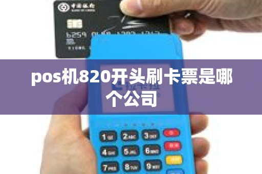 pos机820开头刷卡票是哪个公司