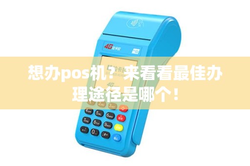 想办pos机？来看看最佳办理途径是哪个！