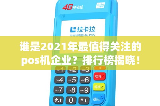 谁是2021年最值得关注的pos机企业？排行榜揭晓！