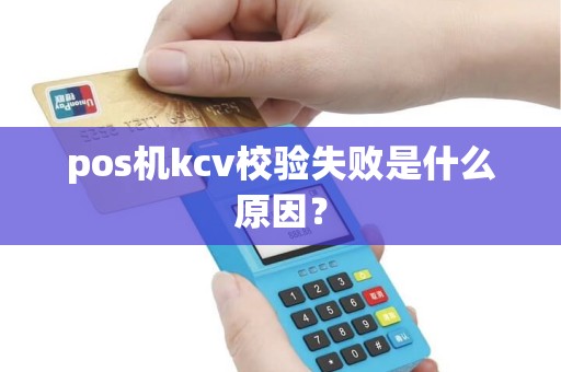 pos机kcv校验失败是什么原因？
