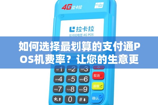 如何选择最划算的支付通POS机费率？让您的生意更赚钱！