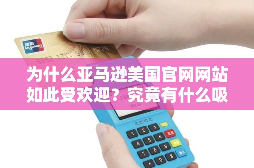 为什么亚马逊美国官网网站如此受欢迎？究竟有什么吸引力？
