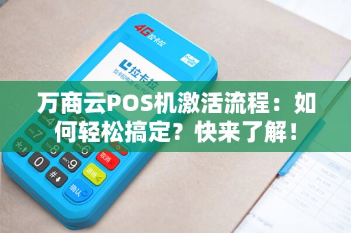 万商云POS机激活流程：如何轻松搞定？快来了解！