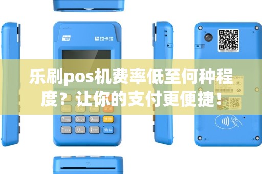 乐刷pos机费率低至何种程度？让你的支付更便捷！