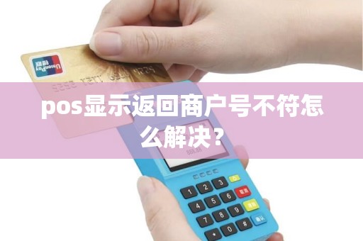 pos显示返回商户号不符怎么解决？