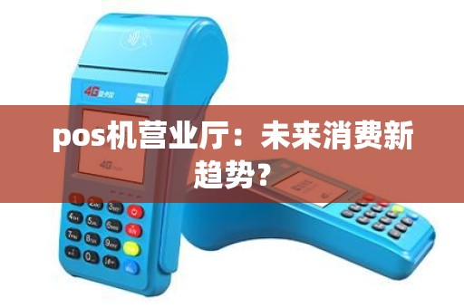 pos机营业厅：未来消费新趋势？