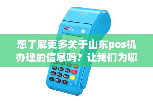 想了解更多关于山东pos机办理的信息吗？让我们为您解答疑问！